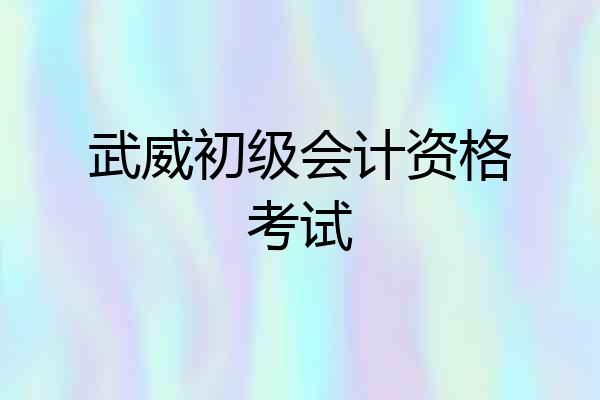 武威初级会计资格考试