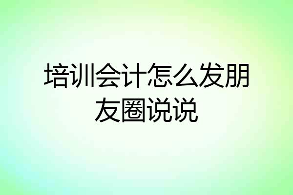 培训会计怎么发朋友圈说说