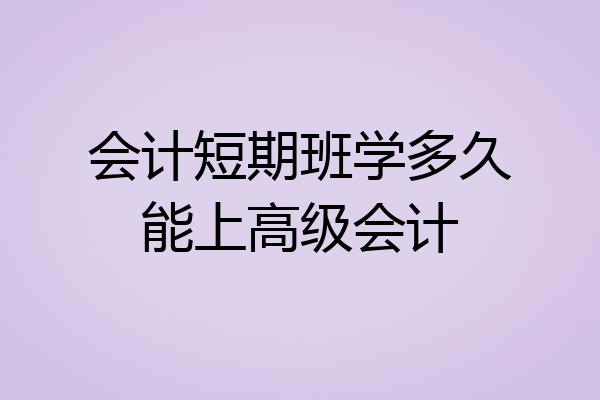 会计短期班学多久能上高级会计
