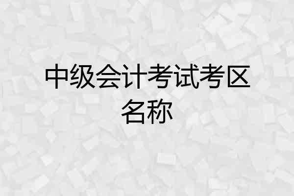 中级会计考试考区名称