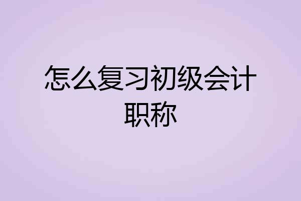 怎么复习初级会计职称