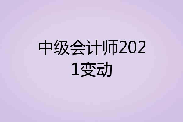 中级会计师2021变动