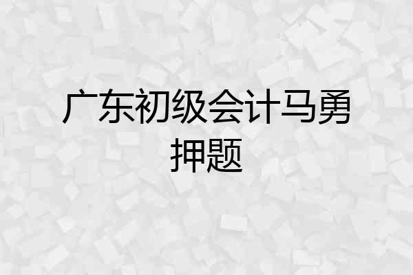 广东初级会计马勇押题