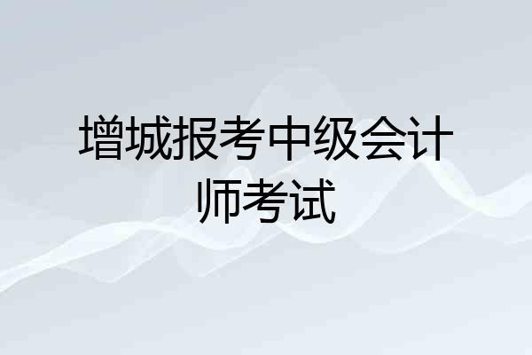 增城报考中级会计师考试
