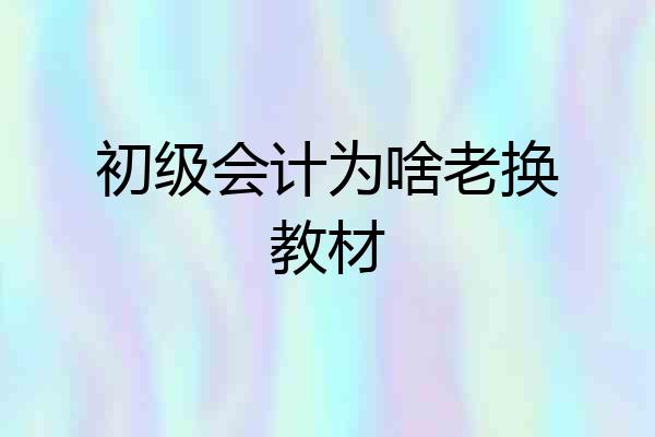 初级会计为啥老换教材