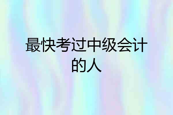 最快考过中级会计的人