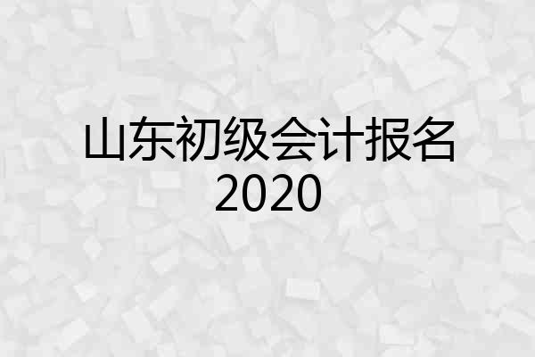 山东初级会计报名2020