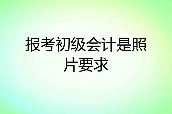 报考初级会计是照片要求
