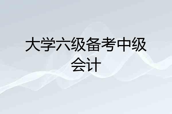 大学六级备考中级会计