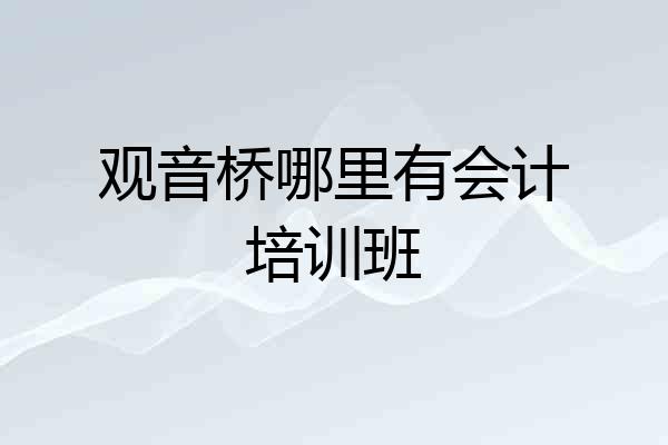 观音桥哪里有会计培训班
