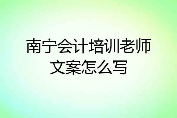南宁会计培训老师文案怎么写