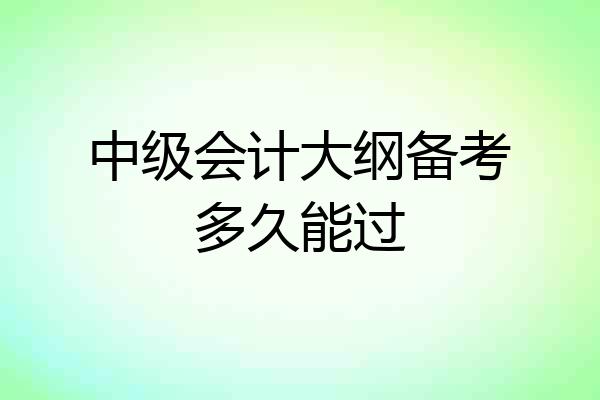中级会计大纲备考多久能过