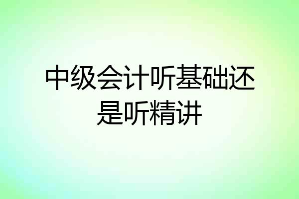 中级会计听基础还是听精讲