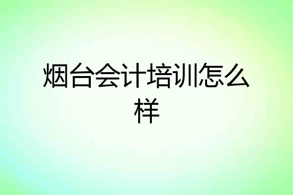 烟台会计培训怎么样