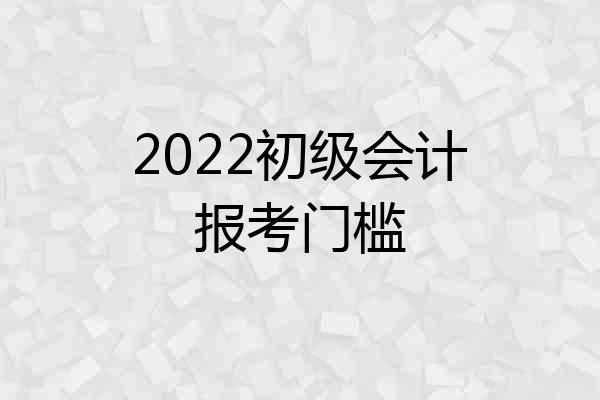 2022初级会计报考门槛