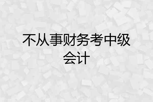 不从事财务考中级会计
