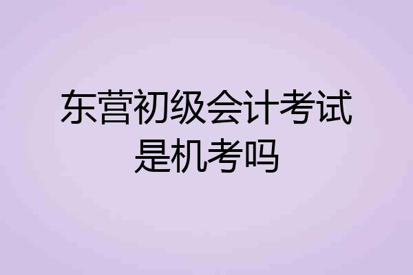 东营初级会计考试是机考吗