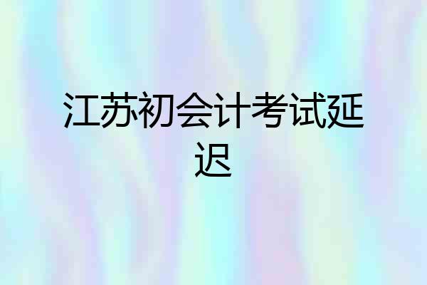 江苏初会计考试延迟