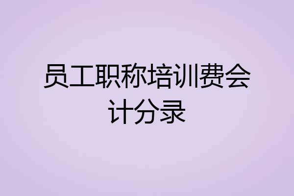 员工职称培训费会计分录