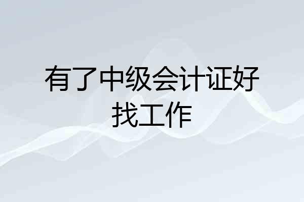 有了中级会计证好找工作