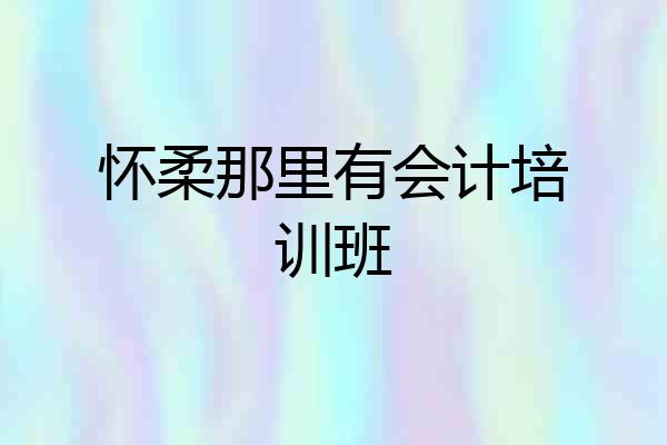 怀柔那里有会计培训班