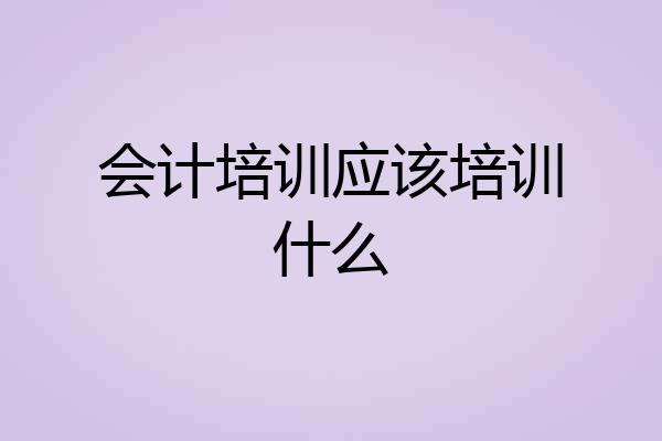 会计培训应该培训什么