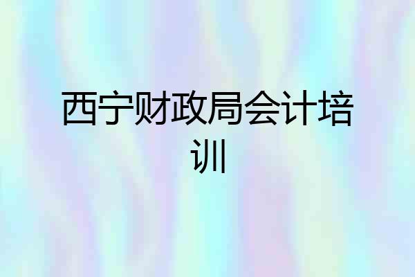西宁财政局会计培训