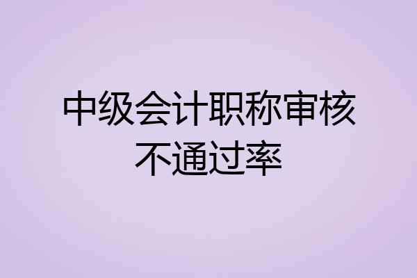 中级会计职称审核不通过率