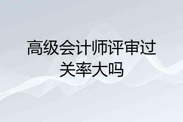 高级会计师评审过关率大吗