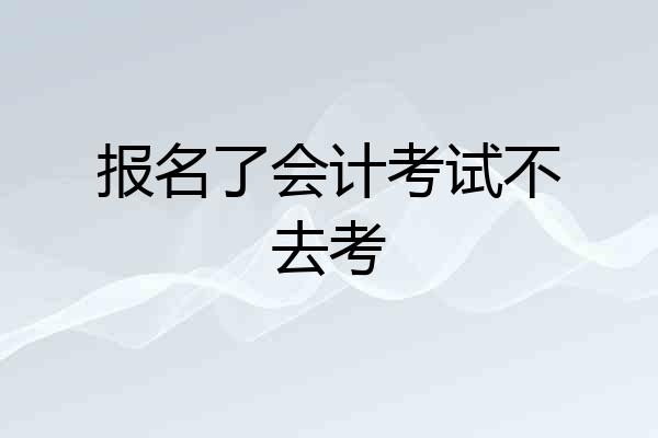 报名了会计考试不去考