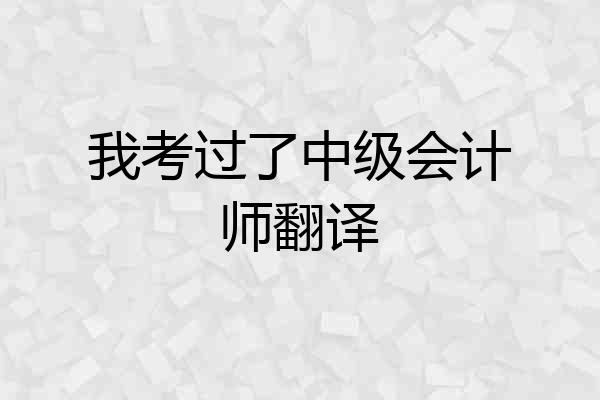 我考过了中级会计师翻译