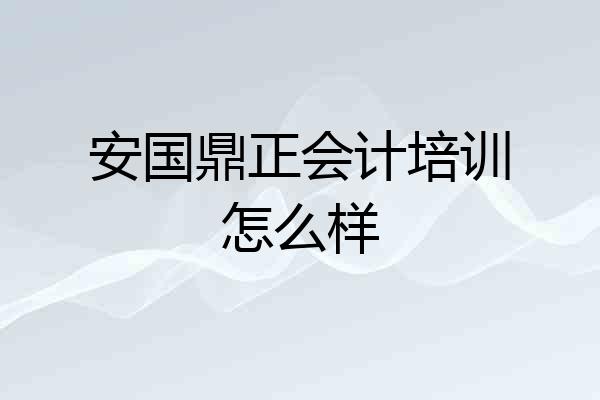 安国鼎正会计培训怎么样
