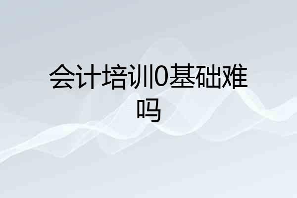 会计培训0基础难吗