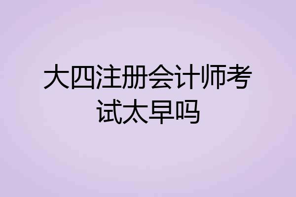 大四注册会计师考试太早吗