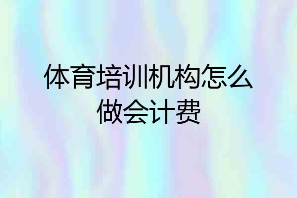 体育培训机构怎么做会计费