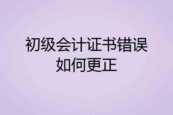 初级会计证书错误如何更正