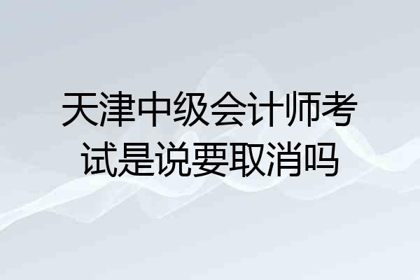 天津中级会计师考试是说要取消吗