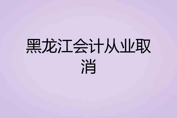 黑龙江会计从业取消