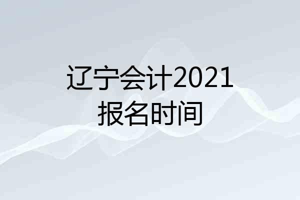 辽宁会计2021报名时间