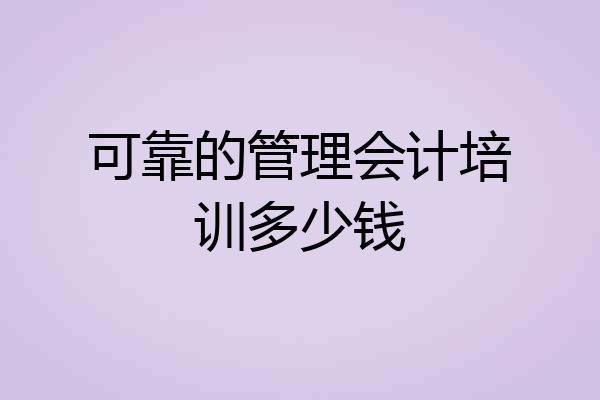 可靠的管理会计培训多少钱
