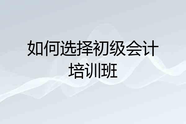 如何选择初级会计培训班