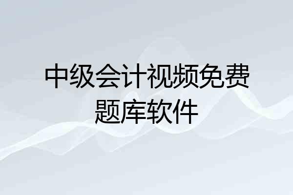 中级会计视频免费题库软件