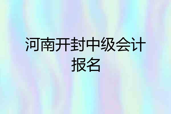 河南开封中级会计报名