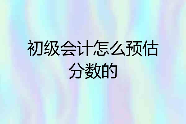 初级会计怎么预估分数的