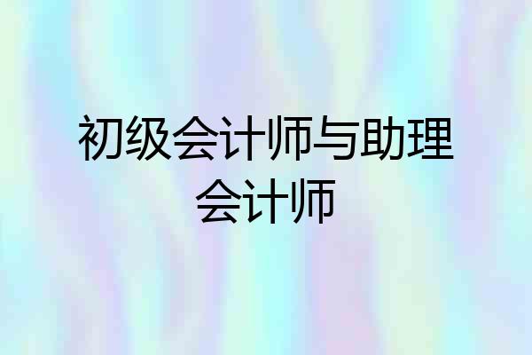 初级会计师与助理会计师