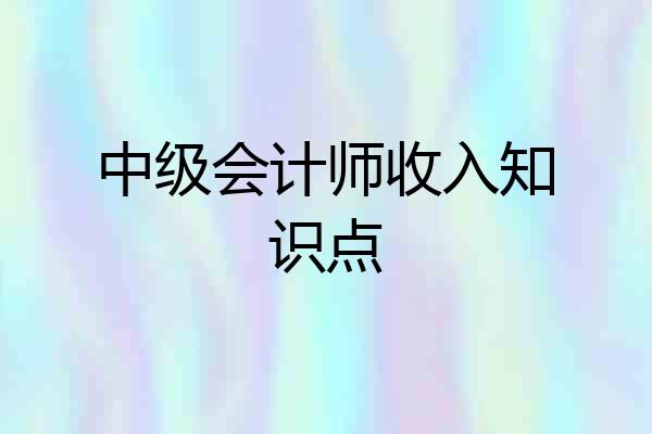 中级会计师收入知识点