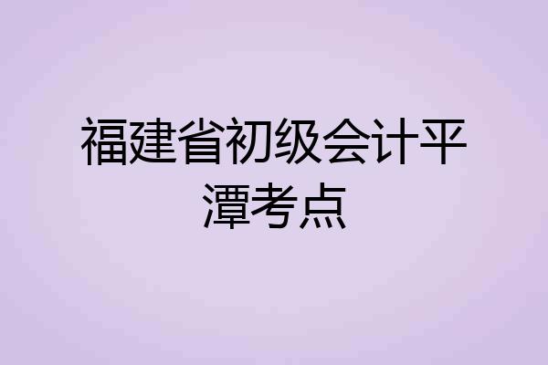 福建省初级会计平潭考点