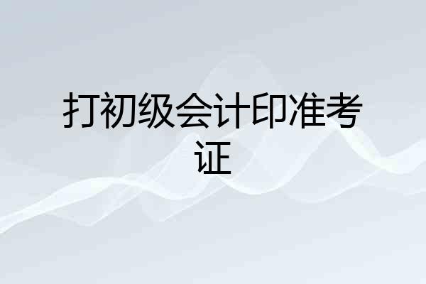 打初级会计印准考证