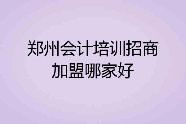 郑州会计培训招商加盟哪家好