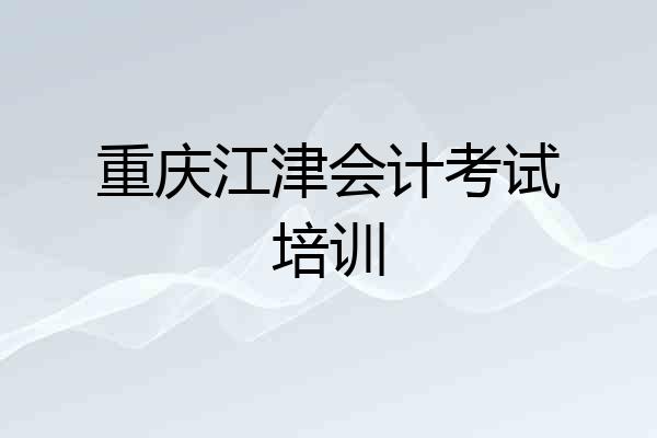 重庆江津会计考试培训